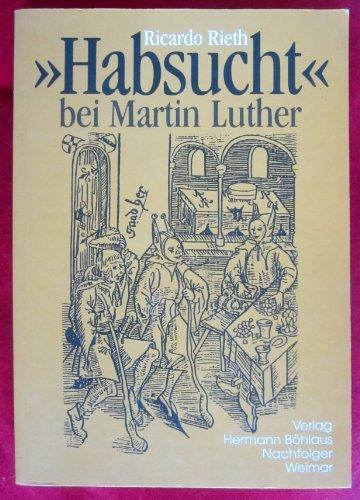 Habsucht bei Martin Luther. Ökonomisches und theologisches Denken, Tradition und soziale Wirklichkeit im Zeitalter der Reformation