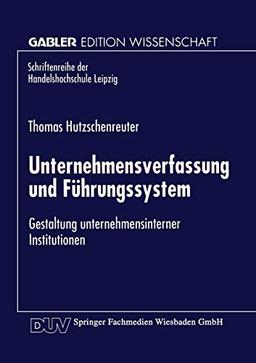 Unternehmensverfassung und Führungssystem: Gestaltung unternehmensinterner Institutionen (Schriftenreihe der HHL Leipzig Graduate School of Management)