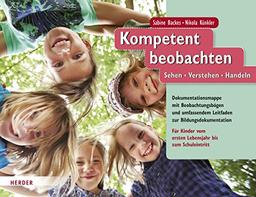 Kompetent beobachten: Sehen - Verstehen - Handeln. Beobachtungsbögen und umfassender Leitfaden zur Bildungsdokumentation. Für Kinder vom ersten Lebensjahr bis zum Schuleintritt