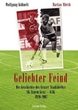 Geliebter Feind: Die Geschichte des Grazer Stadtderbys SK Sturm Graz - GAK 1920 - 2007