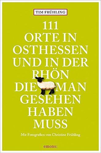 111 Orte in Osthessen und in der Rhön, die man gesehen haben muss: Reiseführer