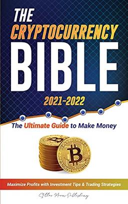 The Cryptocurrency Bible 2021-2022: Ultimate Guide to Make Money; Maximize Crypto Profits with Investment Tips & Trading Strategies (Bitcoin, ... & Altcoins) (Crypto Expert University)