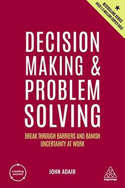 Decision Making and Problem Solving: Break Through Barriers and Banish Uncertainty at Work (Creating Success, 8, Band 8)