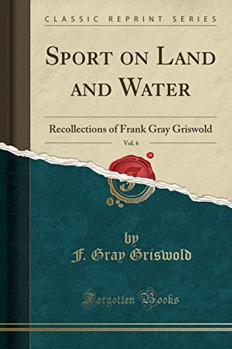 Griswold, F: Sport on Land and Water, Vol. 6