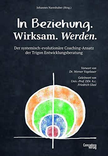 In Beziehung. Wirksam. Werden.: Der systemisch-evolutionäre Coaching-Ansatz der Trigon Entwicklungsberatung