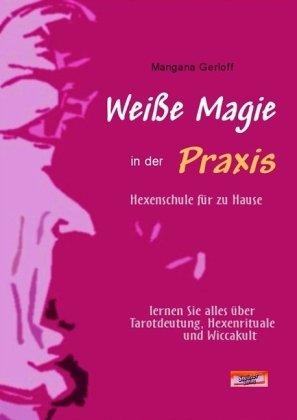 Weiße Magie in der Praxis. Hexenschule für zu Hause. Lernen Sie alles über Tarot-Deutung, Hexenrituale und Wicca-Kult