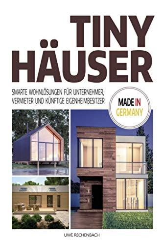 TINY HÄUSER: SMARTE WOHNLÖSUNGEN FÜR UNTERNEHMER, VERMIETER UND KÜNFTIGE EIGENHEIMBESITZER