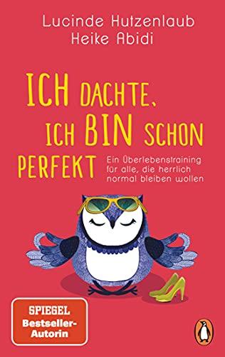 Ich dachte, ich bin schon perfekt: Ein Überlebenstraining für alle, die herrlich normal bleiben wollen