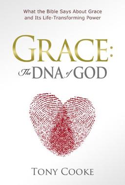 Grace: The DNA of God: What the Bible Says about Grace and Its Life-Transforming Power