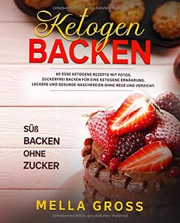 Ketogen Backen: 60 süße ketogene Rezepte MIT FOTOS. Zuckerfrei Backen für eine ketogene Ernährung. Leckere und gesunde Naschereien ohne Reue und ... (Ketogene Ernährung Vegetarisch, Band 1)