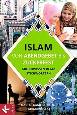 Islam von Abendgebet bis Zuckerfest: Grundwissen in 600 Stichwörtern