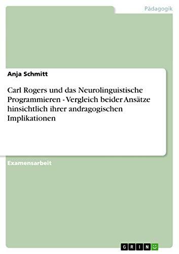 Carl Rogers und das Neurolinguistische Programmieren - Vergleich beider Ansätze hinsichtlich ihrer andragogischen Implikationen: Staatsexamensarbeit