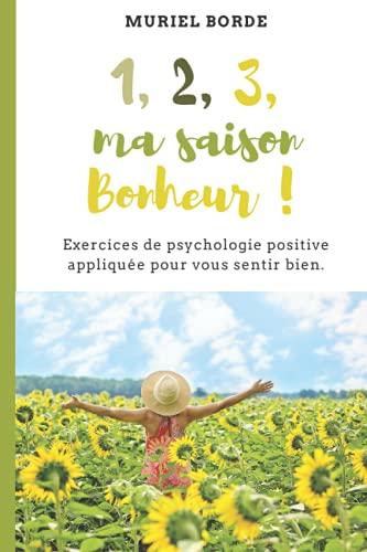 1, 2, 3, ma saison Bonheur !: Exercices de psychologie positive appliquée pour vous sentir bien.