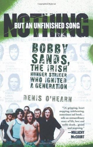 Nothing But an Unfinished Song: Bobby Sands, the Irish Hunger Striker Who Ignited a Generation: The Life and Times of Bobby Sands