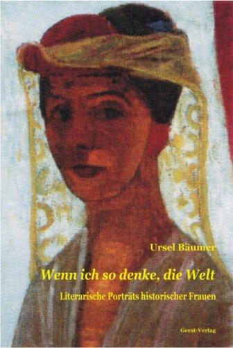 Wenn ich so denke, die Welt: Literarische Porträts historischer Frauen