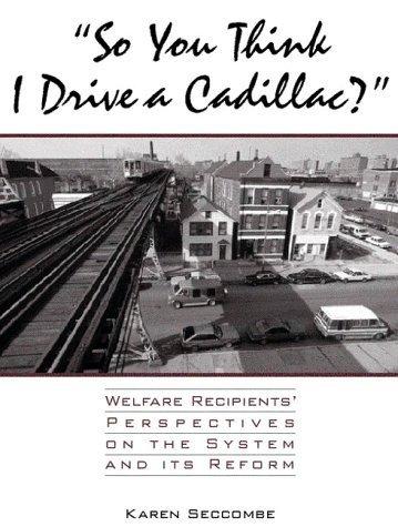 So You Think I Drive a Cadillac: Welfare Recipients' Perspectives on the System and Its Reform