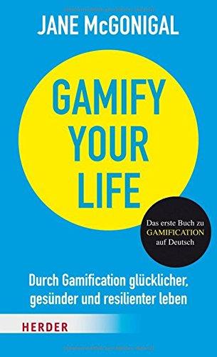 Gamify your Life: Durch Gamification glücklicher, gesünder und resilienter leben