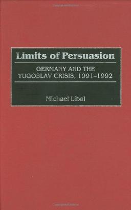 Limits of Persuasion: Germany and the Yugoslav Crisis, 1991-1992