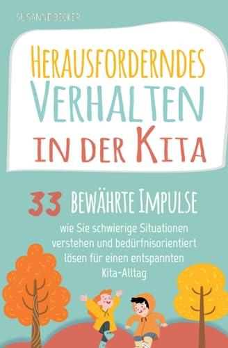 Herausforderndes Verhalten in der Kita: 33 bewährte Impulse, wie Sie schwierige Situationen verstehen und bedürfnisorientiert lösen für einen entspannten Kita-Alltag