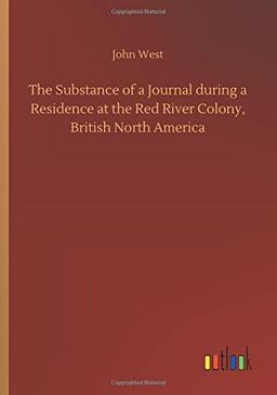 The Substance of a Journal during a Residence at the Red River Colony, British North America