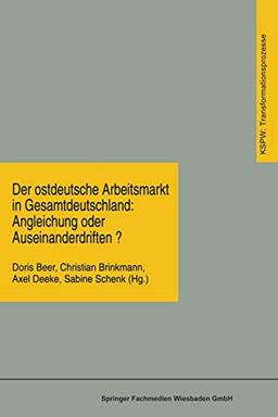 Der ostdeutsche Arbeitsmarkt in Gesamtdeutschland: Angleichung oder Auseinanderdriften?: Angleichung oder Auseinanderdriften? (KSPW ... den neuen Bundesländern (KSPW) (21), Band 21)