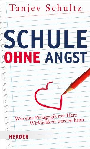 Schule ohne Angst: Wie eine Pädagogik mit Herz Wirklichkeit werden kann