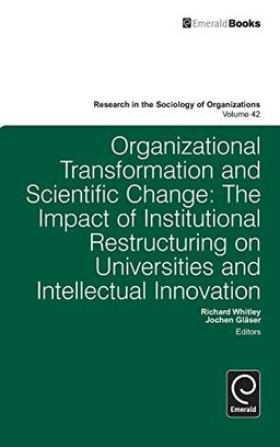 Organisational Transformation and Scientific Change: The Impact of Institutional Restructuring on Universities and Intellectual Innovation (Research in the Sociology of Organizations, 42, Band 42)