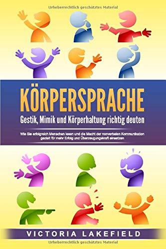 KÖRPERSPRACHE - Gestik, Mimik und Körperhaltung richtig deuten: Wie Sie erfolgreich Menschen lesen und die Macht der nonverbalen Kommunikation gezielt für mehr Erfolg und Überzeugungskraft einsetzen