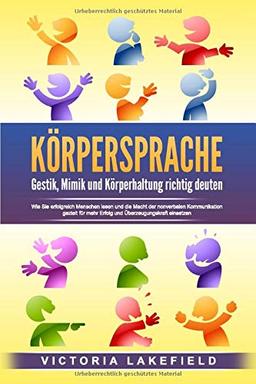 KÖRPERSPRACHE - Gestik, Mimik und Körperhaltung richtig deuten: Wie Sie erfolgreich Menschen lesen und die Macht der nonverbalen Kommunikation gezielt für mehr Erfolg und Überzeugungskraft einsetzen