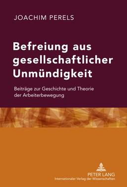 Befreiung aus gesellschaftlicher Unmündigkeit: Beiträge zur Geschichte und Theorie der Arbeiterbewegung