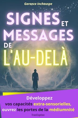 Signes et Messages de l'au-delà: Développez vos capacités extra-sensorielles, ouvrez les portes de la médiumnité pour recevoir les messages de vos guides