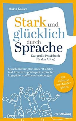 Stark und glücklich durch Sprache: Sprachförderung für Kinder 0-5 Jahre: Das große PRAXISBUCH FÜR DEN ALLTAG inkl. kreativer Sprachspiele, erprobter ... Für Zuhause und Kindergärten