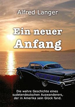 Ein neuer Anfang: Die wahre Geschichte eines sudetendeutschen Auswanderers, der in Amerika sein Glück fand