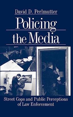 Policing the Media: Street Cops and Public Perceptions of Law Enforcement