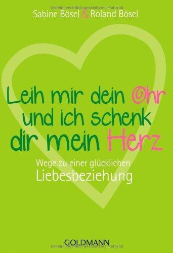 Leih mir dein Ohr und ich schenk dir mein Herz: Wege zu einer glücklichen Liebesbeziehung