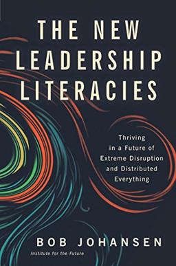 The New Leadership Literacies: Thriving in a Future of Extreme Disruption and Distributed Everything