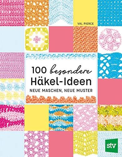 100 besondere Häkel-Ideen: Neue Maschen, neue Muster