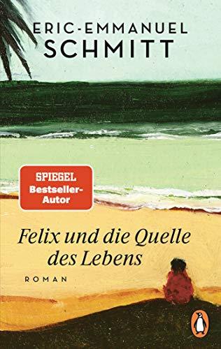 Felix und die Quelle des Lebens: Roman - Vom Autor von »Monsieur Ibrahim und die Blumen des Koran«