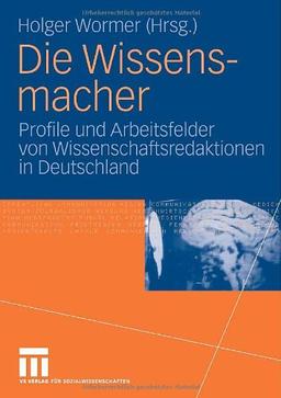 Die Wissensmacher: Profile und Arbeitsfelder von Wissenschaftsredaktionen in Deutschland