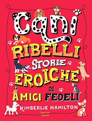 Cani ribelli. Storie eroiche di amici fedeli (Libri illustrati)