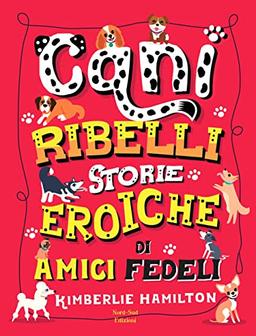 Cani ribelli. Storie eroiche di amici fedeli (Libri illustrati)