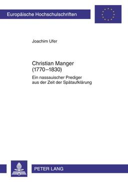 Christian Manger (1770-1830): Ein nassauischer Prediger aus der Zeit der Spätaufklärung (Europäische Hochschulschriften - Reihe XXIII)