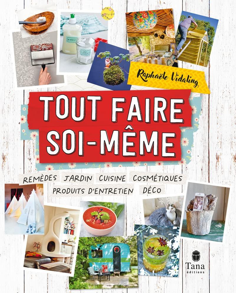 Tout faire soi-même : remèdes, jardin, cuisine, cosmétiques, produits d'entretien, déco