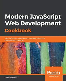 Modern JavaScript Web Development Cookbook: Easy solutions to common and everyday JavaScript development problems (English Edition)