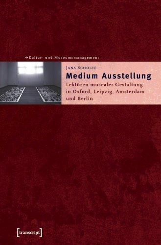 Medium Ausstellung: Lektüren musealer Gestaltungen in Oxford, Leipzig, Amsterdam und Berlin