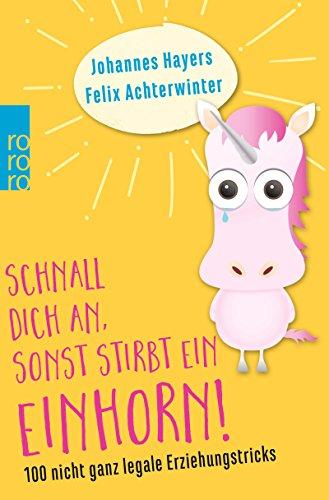 Schnall dich an, sonst stirbt ein Einhorn!: 100 nicht ganz legale Erziehungstricks