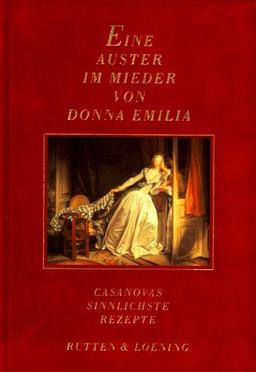 Eine Auster im Mieder von Donna Emilia. Casanovas sinnlichste Rezepte