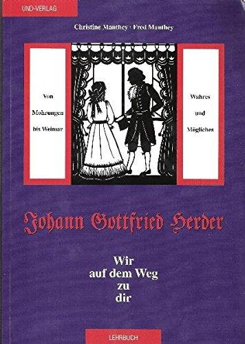 Johann Gottfried Herder: Wir auf dem Weg zu dir: Von Mohrungen bis Weimar - Wahres und Mögliches