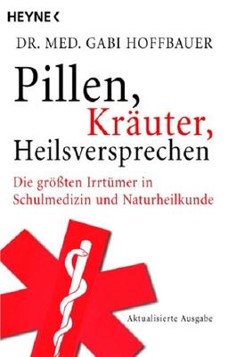 Pillen, Kräuter, Heilsversprechen. Die größten Irrtümer in Schulmedizin und Naturheilkunde