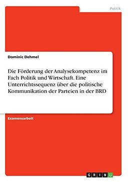 Die Förderung der Analysekompetenz im Fach Politik und Wirtschaft. Eine Unterrichtssequenz über die politische Kommunikation der Parteien in der BRD